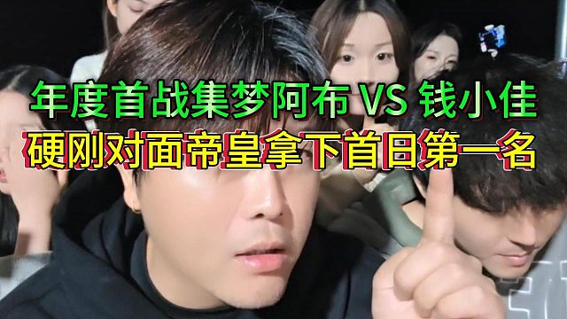 年度首战集梦阿布vs钱小佳，阿布硬刚帝皇拿下第一