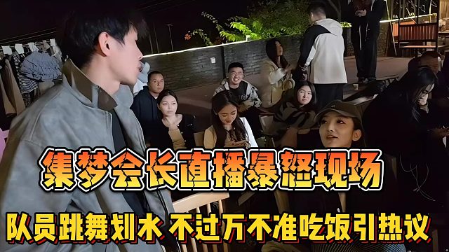 【集梦会长】直播暴怒现场 队员跳舞划水不过万不准吃饭引热议