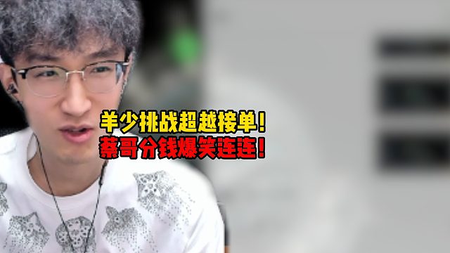 羊少挑战超越接单！蔡哥分钱爆笑连连！