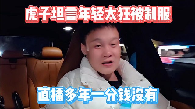 虎子坦言年轻太狂被制服，直播多年一分钱没有