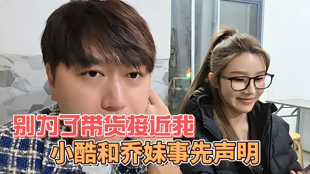 别为了带货接近我，小酷和乔妹事先声明