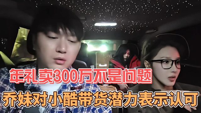乔妹对小酷带货潜力表示认可，年礼卖300万不是问题