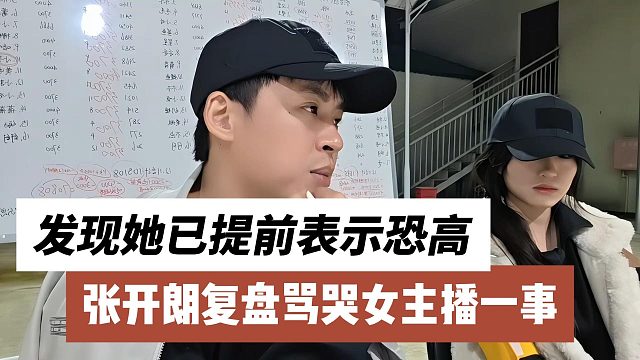 张开朗复盘骂哭女主播一事，发现她已提前表示恐高