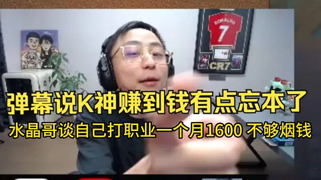 弹幕说K神赚到钱有点忘本了，水晶哥谈自己打职业一个月只有1600，不够烟钱。