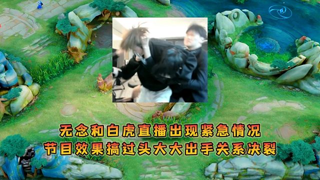 无念和白虎直播出现紧急情况，节目效果搞过头大大出手关系决裂