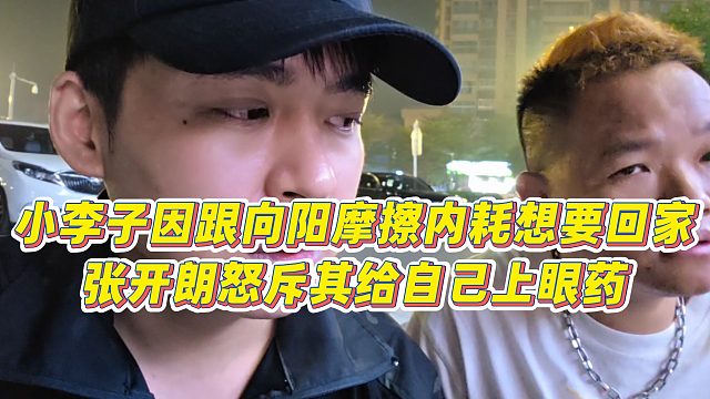 【张开朗】小李子因跟向阳摩擦内耗想要回家，张开朗怒斥其给自己上眼药