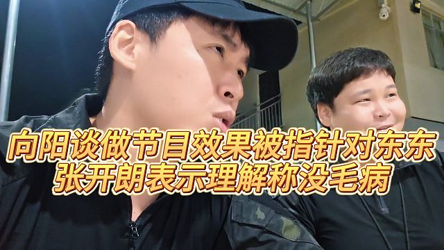 【张开朗】向阳谈做节目效果被指针对东东，张开朗表示理解称没毛病