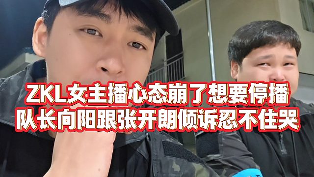 【张开朗】ZKL女主播心态崩了想要停播，队长向阳跟张开朗倾诉忍不住哭