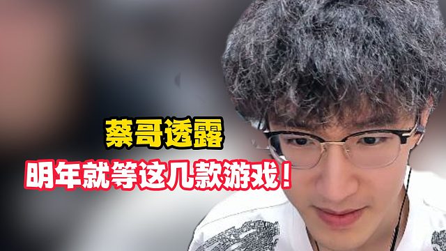 蔡哥透露明年就等这几款游戏！