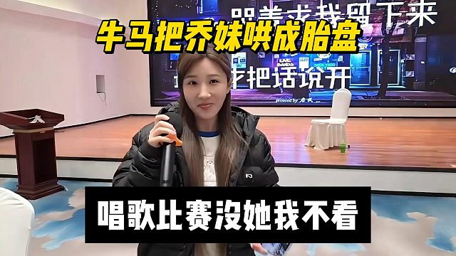 牛马把乔妹哄成胎盘，唱歌比赛没她我不看