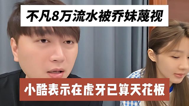 不凡8万流水被乔妹蔑视，小酷表示在虎牙已算天花板