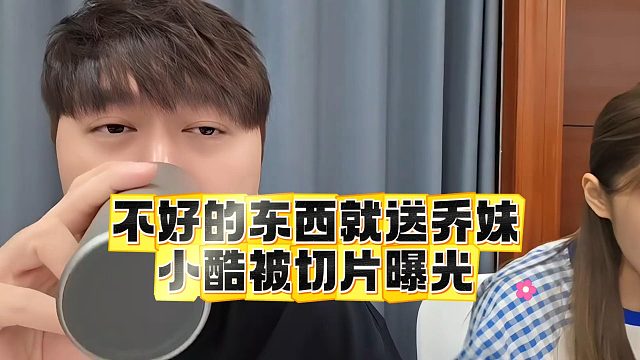 不好的东西就送乔妹，小酷被切片曝光