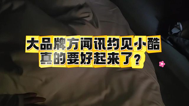 大品牌方闻讯约见小酷，真的要好起来了？