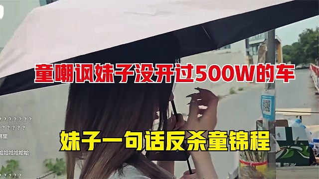 童锦程嘲讽妹子没开过500万以上的车，妹子一句话让童颜面尽失