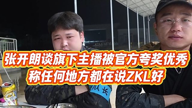 【张开朗】张开朗谈旗下主播被官方夸奖优秀，称任何地方都在说ZKL好