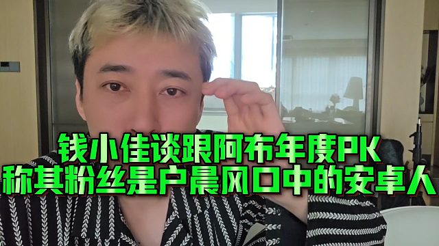 【钱小佳】钱小佳谈跟阿布年度PK，称其粉丝是户晨风口中的安卓人