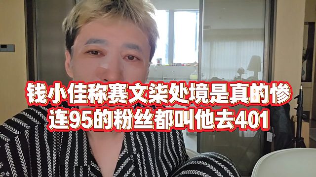 【钱小佳】钱小佳称赛文柒处境是真的惨，连95的粉丝都叫他去401