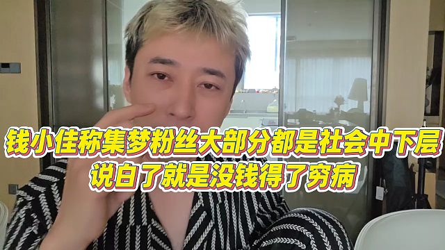 【钱小佳】钱小佳称集梦粉丝大部分都是社会中下层，说白了就是没钱得了穷病