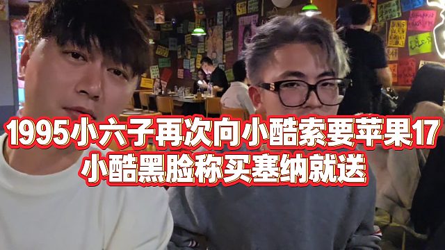 【小小小酷哥】1995小六子再次向小酷索要苹果17，小酷黑脸称买塞纳就送