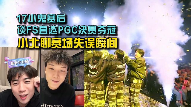 17小鬼谈FS直邀PGC决赛夺冠，小北聊赛场失误瞬间！