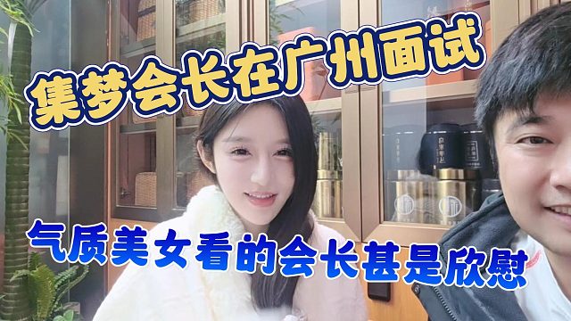 【集梦会长】集梦会长在广州面试，气质美女看的会长甚是欣慰