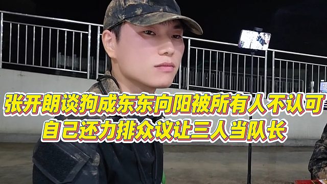 【张开朗】张开朗谈狗成、东东、向阳被所有人不认可，自己还力排众议让三人当队长