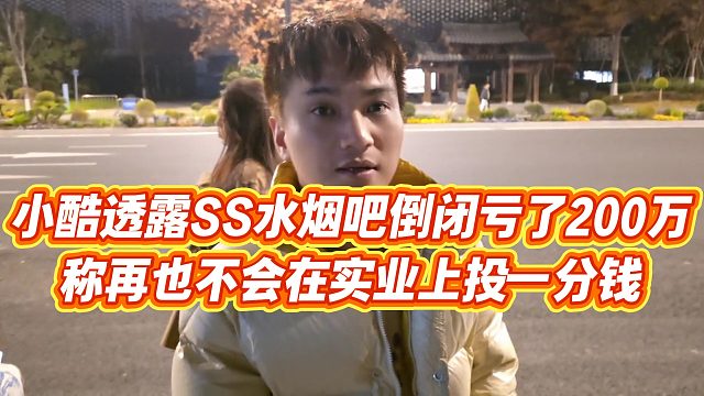 【小小小酷哥】小酷透露SS水烟吧倒闭亏了200万，称再也不会在实业上投一分钱