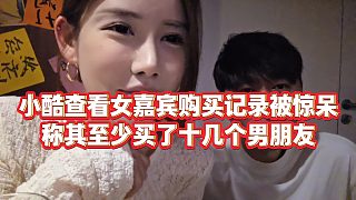 【小小小酷哥】小酷查看女嘉賓購買記錄被驚呆，稱其至少買了十幾個男朋友
