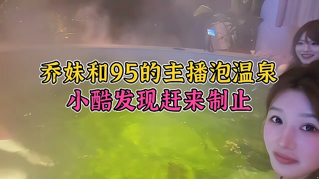 乔妹和95的主播戏水直播，结果被小酷紧急喊停