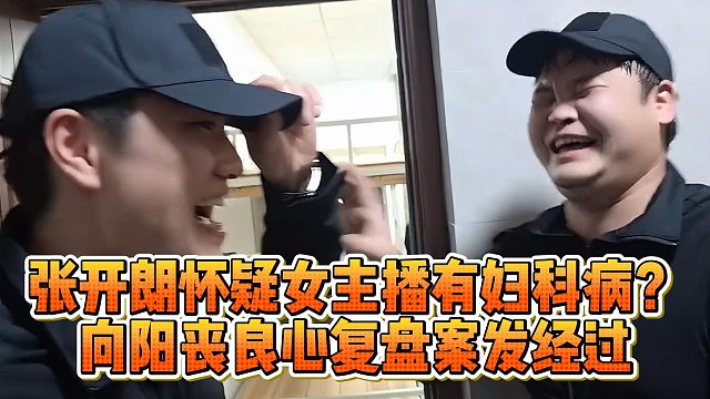 张开朗怀疑女主播有妇科病？向阳丧良心复盘案发经过