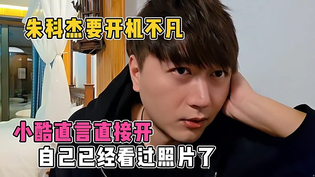 朱科杰要开机不凡，小酷直言直接开，自己已经看过照片了