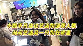 【小小小酷哥】小酷不凡談?wù)撍嚭锋滊p人舞，詢問藝涵另一只狗在哪里