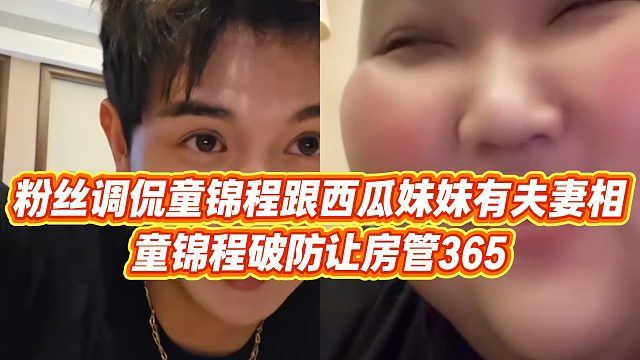 【童锦程】粉丝调侃童锦程跟西瓜妹妹有夫妻相，童锦程破防让房管365