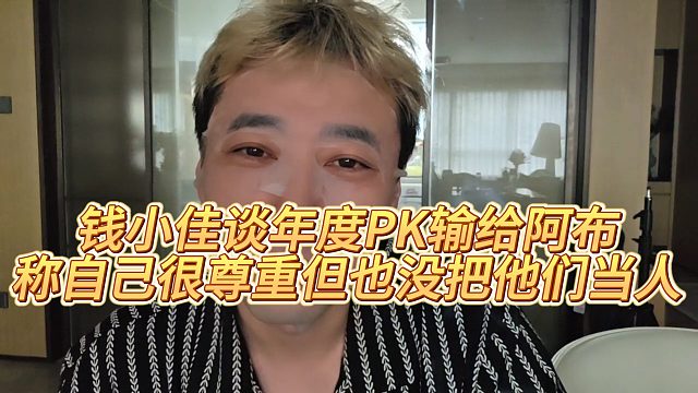 【钱小佳】钱小佳谈年度PK输给阿布，称自己很尊重但也没把他们当人