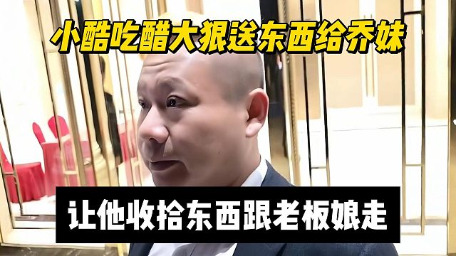 小酷吃醋大狠送东西给乔妹，让他收拾东西跟老板娘走