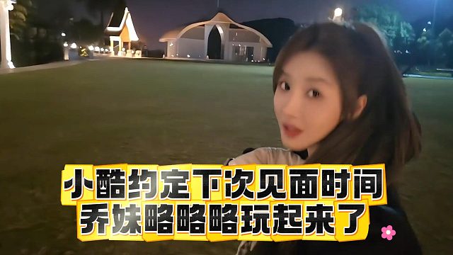 小酷约定下次见面时间，乔妹略略略玩起来了