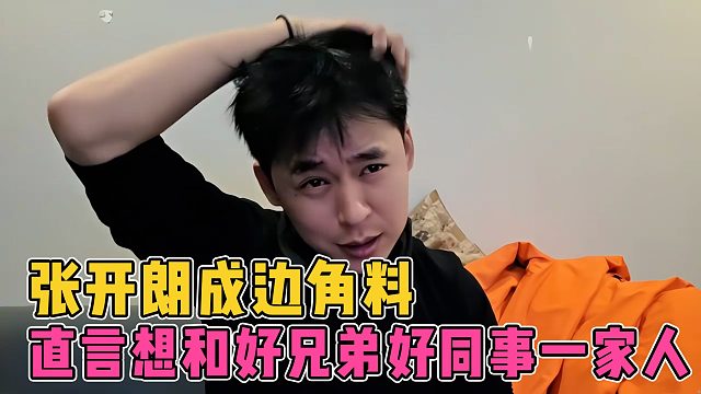 张开朗成边角料，直言也想和好兄弟好同事成为一家人