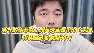 【集夢會長】會長放話要在廣州每天面試300個主播，稱其最多也就賠60萬