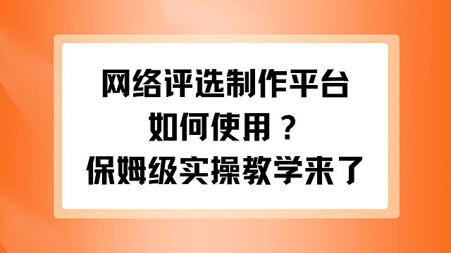 网络评选制作平台如何使用？保姆级实操教学来了
