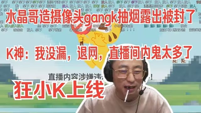 水晶哥遭摄像头gangk抽烟露出被封了。K神：我没漏，退网，直播间内鬼太多了。