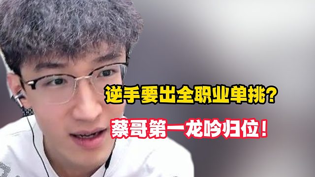 逆手要出全职业单挑？蔡哥第一龙吟归位！