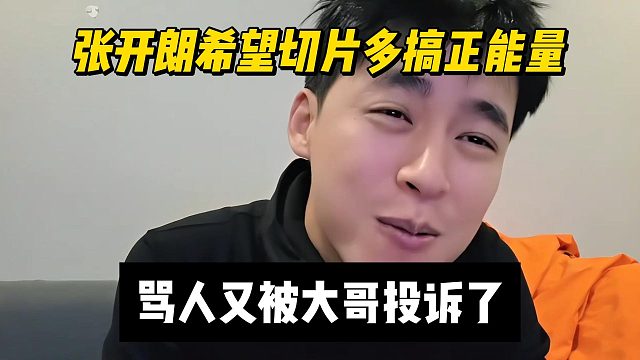 张开朗希望切片多搞正能量，骂人又被大哥投诉了