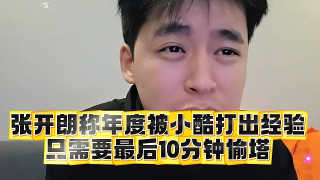 张开朗称年度被小酷打出经验，只需要最后10分钟偷塔