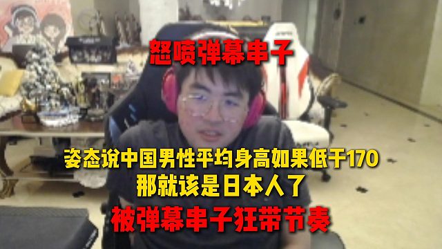 姿态说如果中国男性平均身高低于170就是日本人，瞬间直播间炸出巨多日本人，姿态当场怒喷弹幕串子