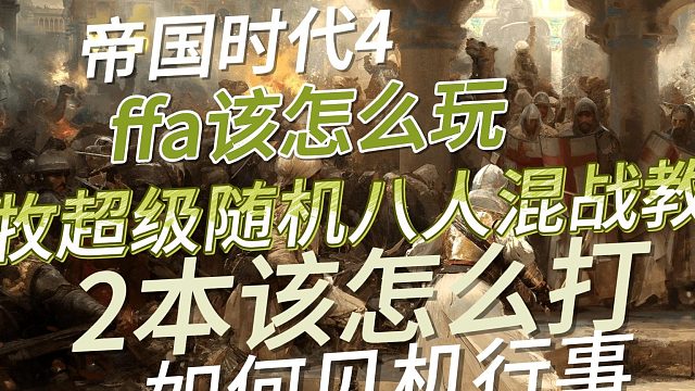 帝国时代4，ffa该怎么玩，游牧超级随机八人混战教学，2本该怎么打，如何见机行事，如何判断该用哪套打法，敌人在中间如何打他，不要死背流程，要理解游戏