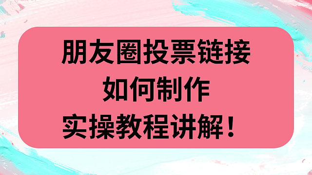朋友圈投票链接如何制作，实操教程讲解！
