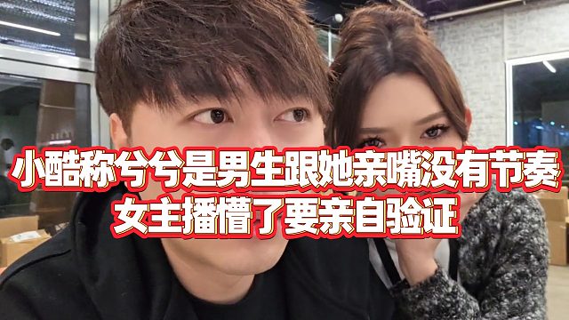 【小小小酷哥】小酷称兮兮是男生跟她亲嘴没有节奏，女主播懵了要亲自验证