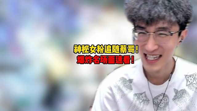 神秘女粉追随蔡哥？爆炸名场面速看！