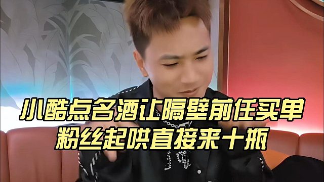 小酷点名酒让隔壁前任买单，粉丝起哄直接来十瓶