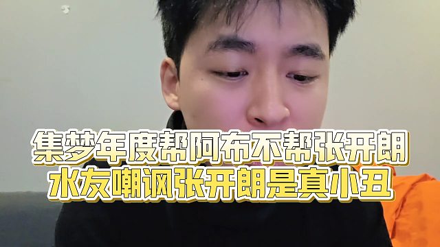 【张开朗】集梦年度帮阿布不帮张开朗，水友嘲讽张开朗是真小丑